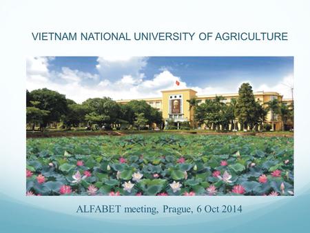 ALFABET meeting, Prague, 6 Oct 2014 VIETNAM NATIONAL UNIVERSITY OF AGRICULTURE.