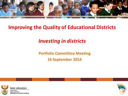 Portfolio Committee Meeting 16 September 2014 Improving the Quality of Educational Districts Investing in districts.