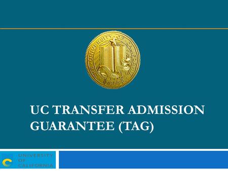UC TRANSFER ADMISSION GUARANTEE (TAG). UC-TAG UC Davis UC Irvine UC Merced UC Riverside UC Santa Barbara UC Santa Cruz University of California campuses.