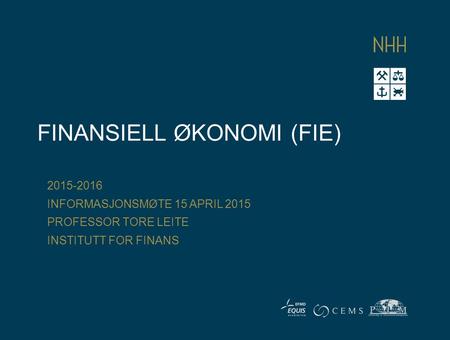 FINANSIELL ØKONOMI (FIE) 2015-2016 INFORMASJONSMØTE 15 APRIL 2015 PROFESSOR TORE LEITE INSTITUTT FOR FINANS.