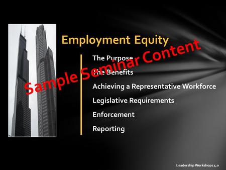 Employment Equity Legislative Requirements The Purpose The Benefits Enforcement Reporting Leadership Workshops 4.0 Achieving a Representative Workforce.