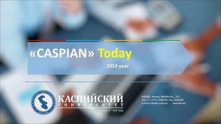 «CASPIAN» Today 2014 year 050000, Almaty, Seifullin Str.,, 521 Tel.: +7 |727| 2506935; fax: 2506930