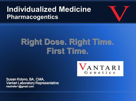 Individualized Medicine Pharmacogentics Right Dose. Right Time. First Time. Susan Kolyno, BA, CMA, Vantari Laboratory Representative