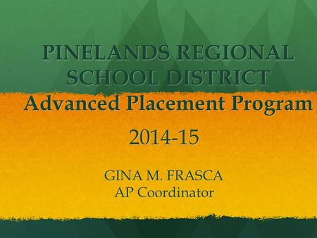 PINELANDS REGIONAL SCHOOL DISTRICT Advanced Placement Program 2014-15 GINA M. FRASCA AP Coordinator.