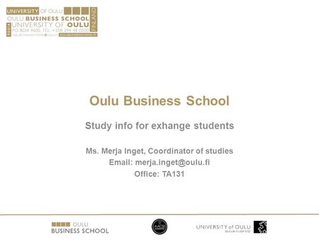 Oulu Business School Study info for exhange students Ms. Merja Inget, Coordinator of studies   Office: TA131.