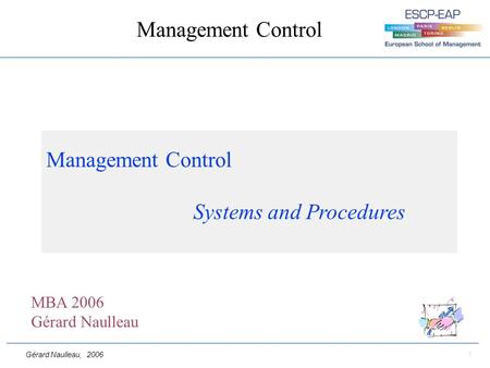 Gérard Naulleau, 2006 1 Management Control Management Control Systems and Procedures MBA 2006 Gérard Naulleau.