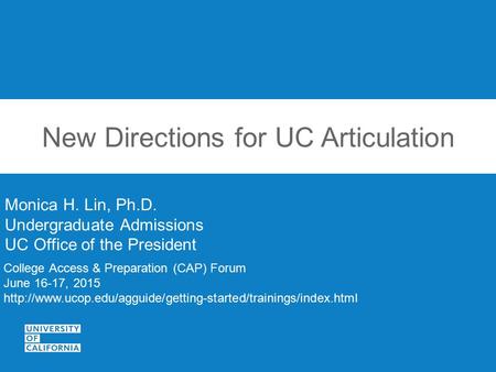 New Directions for UC Articulation Monica H. Lin, Ph.D. Undergraduate Admissions UC Office of the President College Access & Preparation (CAP) Forum June.