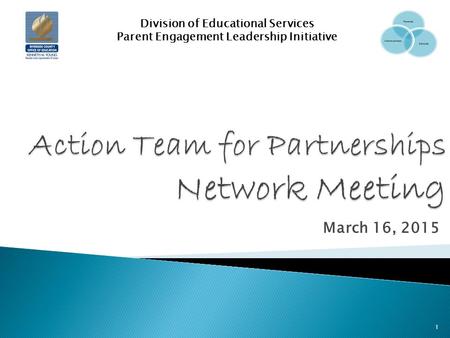 March 16, 2015 Division of Educational Services Parent Engagement Leadership Initiative 1.