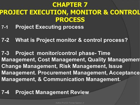 Author:Prof.Dr.Tomas Ganiron Jr1 CHAPTER 7 PROJECT EXECUTION, MONITOR & CONTROL PROCESS 7-1 Project Executing process 7-2What is Project monitor & control.