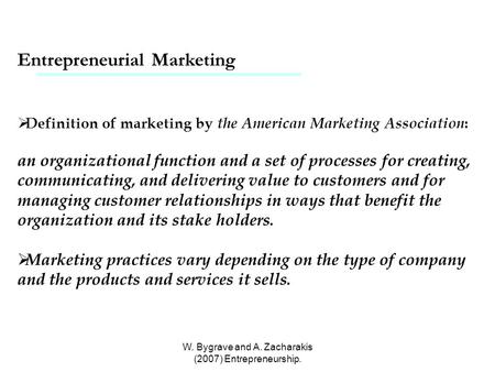 W. Bygrave and A. Zacharakis (2007) Entrepreneurship. Entrepreneurial Marketing  Definition of marketing by the American Marketing Association : an organizational.