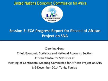 African Centre for Statistics United Nations Economic Commission for Africa Session 3: ECA Progress Report for Phase I of African Project on SNA Xiaoning.