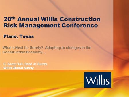 20th Annual Willis Construction Risk Management Conference Plano, Texas What’s Next for Surety? Adapting to changes in the Construction Economy… C. Scott.