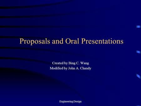 Engineering Design Proposals and Oral Presentations Created by Bing C. Wang Modified by John A. Chandy.