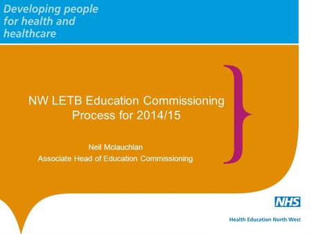 NW LETB Education Commissioning Process for 2014/15 Neil Mclauchlan Associate Head of Education Commissioning.