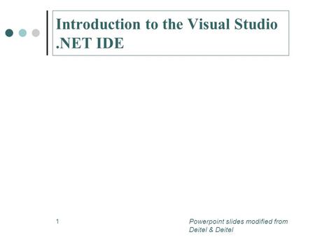1 Introduction to the Visual Studio.NET IDE Powerpoint slides modified from Deitel & Deitel.
