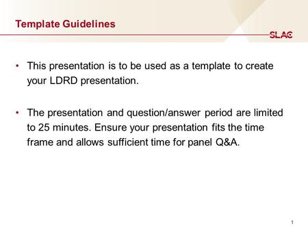 1 Template Guidelines This presentation is to be used as a template to create your LDRD presentation. The presentation and question/answer period are limited.