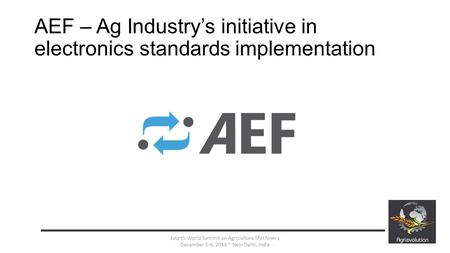 AEF – Ag Industry’s initiative in electronics standards implementation 1 Fourth World Summit on Agriculture Machinery December 5-6, 2013 ~ New Delhi, India.