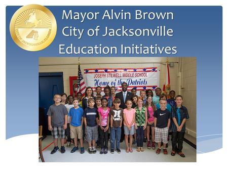 Mayor Alvin Brown City of Jacksonville Education Initiatives.
