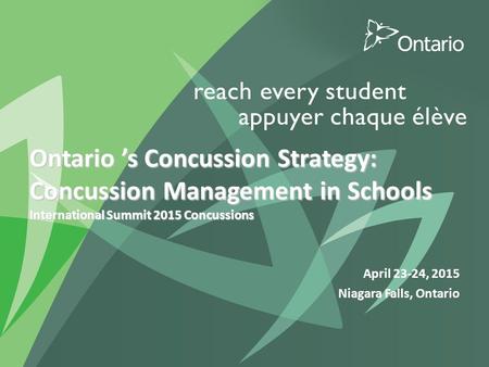Ontario ’s Concussion Strategy: Concussion Management in Schools International Summit 2015 Concussions April 23-24, 2015 Niagara Falls, Ontario.