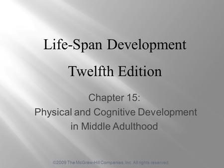©2009 The McGraw-Hill Companies, Inc. All rights reserved. Chapter 15: Physical and Cognitive Development in Middle Adulthood Life-Span Development Twelfth.