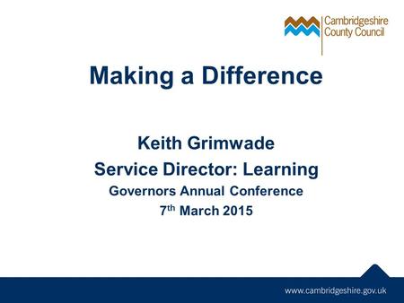 Making a Difference Keith Grimwade Service Director: Learning Governors Annual Conference 7 th March 2015.