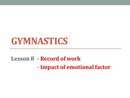 GYMNASTICS Lesson 8- Record of work - Impact of emotional factor.