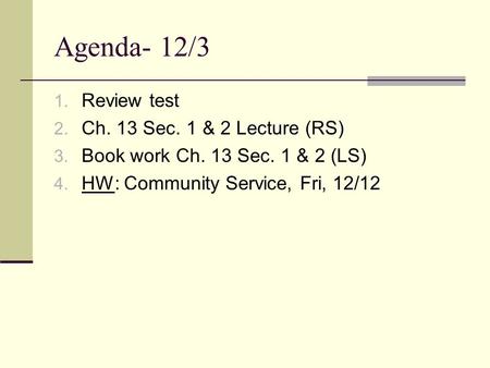 Agenda- 12/3 1. Review test 2. Ch. 13 Sec. 1 & 2 Lecture (RS) 3. Book work Ch. 13 Sec. 1 & 2 (LS) 4. HW: Community Service, Fri, 12/12.
