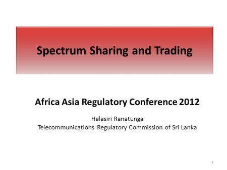 Spectrum Sharing and Trading Africa Asia Regulatory Conference 2012 Helasiri Ranatunga Telecommunications Regulatory Commission of Sri Lanka 1.