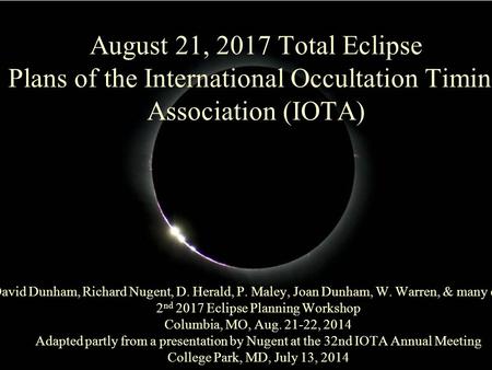 August 21, 2017 Total Eclipse Plans of the International Occultation Timing Association (IOTA) David Dunham, Richard Nugent, D. Herald, P. Maley, Joan.
