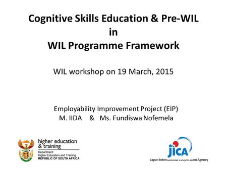 DHET & JICA Cognitive Skills Education & Pre-WIL in WIL Programme Framework WIL workshop on 19 March, 2015 Japan International Cooperation Agency Employability.