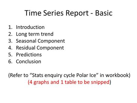 Time Series Report - Basic 1.Introduction 2.Long term trend 3.Seasonal Component 4.Residual Component 5.Predictions 6.Conclusion (Refer to “Stats enquiry.