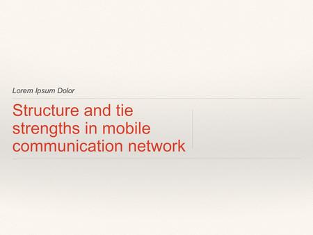 Lorem Ipsum Dolor Structure and tie strengths in mobile communication network.