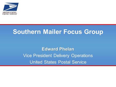 Southern Mailer Focus Group Edward Phelan Vice President Delivery Operations United States Postal Service.