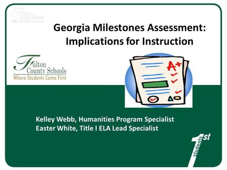 Georgia Milestones Assessment: Implications for Instruction Kelley Webb, Humanities Program Specialist Easter White, Title I ELA Lead Specialist.