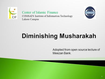 Center of Islamic Finance COMSATS Institute of Information Technology Lahore Campus 1 Adopted from open source lecture of Meezan Bank.