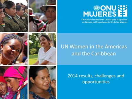 UN Women in the Americas and the Caribbean 2014 results, challenges and opportunities.