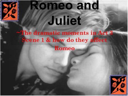 Romeo and Juliet ~ The dramatic moments in Act 3 Scene 1 & how do they affect Romeo.
