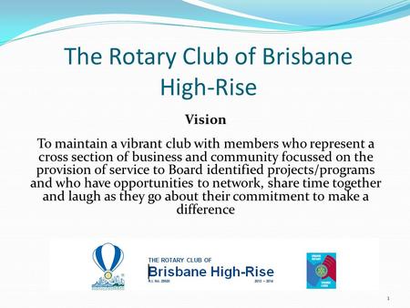The Rotary Club of Brisbane High-Rise Vision To maintain a vibrant club with members who represent a cross section of business and community focussed on.
