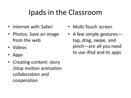 Ipads in the Classroom Internet with Safari Photos. Save an image from the web Videos Apps Creating content: story /stop motion animation collaboration.