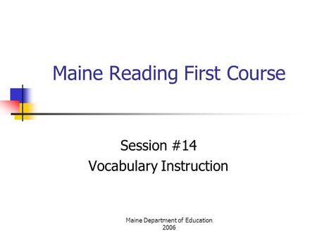 Maine Department of Education 2006 Maine Reading First Course Session #14 Vocabulary Instruction.