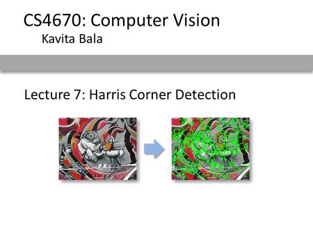 CS4670: Computer Vision Kavita Bala Lecture 7: Harris Corner Detection.