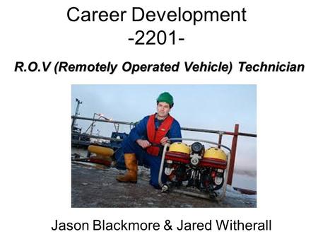Career Development -2201- Jason Blackmore & Jared Witherall R.O.V (Remotely Operated Vehicle) Technician.