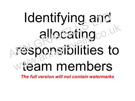 Identifying and allocating responsibilities to team members The full version will not contain watermarks ANN GRAVELLS LTD www.anngravells.co.uk.