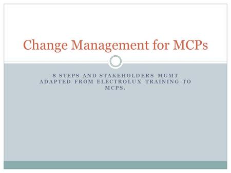 8 STEPS AND STAKEHOLDERS MGMT ADAPTED FROM ELECTROLUX TRAINING TO MCPS. Change Management for MCPs.