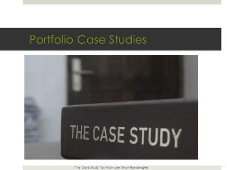 Portfolio Case Studies “The Case Study” by Flickr user Binuri Ranasinghe 1.