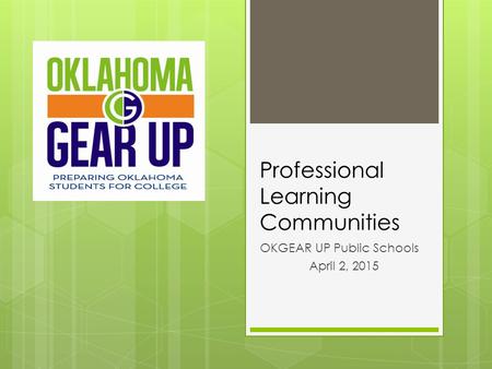 Professional Learning Communities OKGEAR UP Public Schools April 2, 2015.