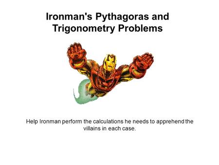 Ironman's Pythagoras and Trigonometry Problems Help Ironman perform the calculations he needs to apprehend the villains in each case.