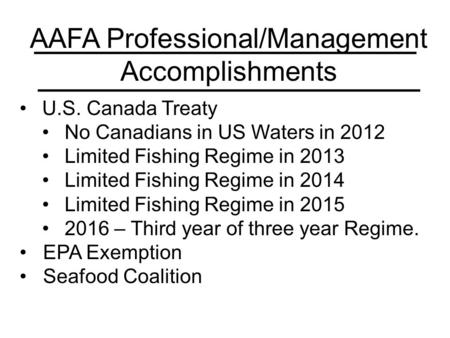 AAFA Professional/Management Accomplishments U.S. Canada Treaty No Canadians in US Waters in 2012 Limited Fishing Regime in 2013 Limited Fishing Regime.