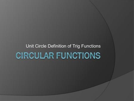 Unit Circle Definition of Trig Functions. The Unit Circle  A unit circle is the circle with center at the origin and radius equal to 1 (one unit). 