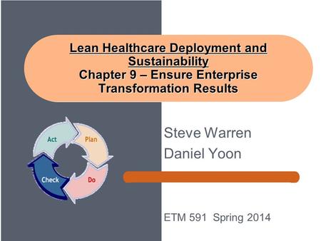 Steve Warren Daniel Yoon ETM 591 Spring 2014 Lean Healthcare Deployment and Sustainability Chapter 9 – Ensure Enterprise Transformation Results.
